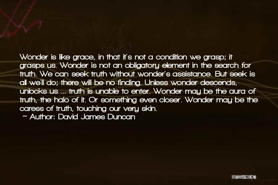 David James Duncan Quotes: Wonder Is Like Grace, In That It's Not A Condition We Grasp; It Grasps Us. Wonder Is Not An Obligatory