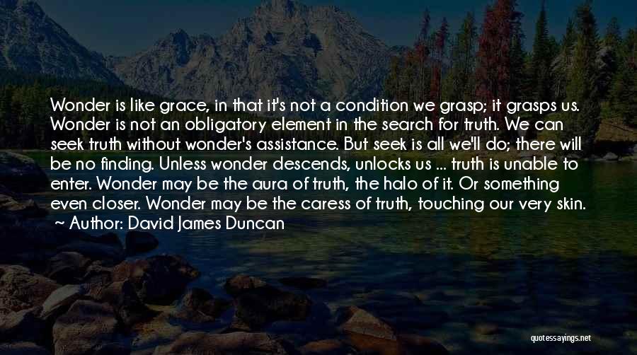 David James Duncan Quotes: Wonder Is Like Grace, In That It's Not A Condition We Grasp; It Grasps Us. Wonder Is Not An Obligatory