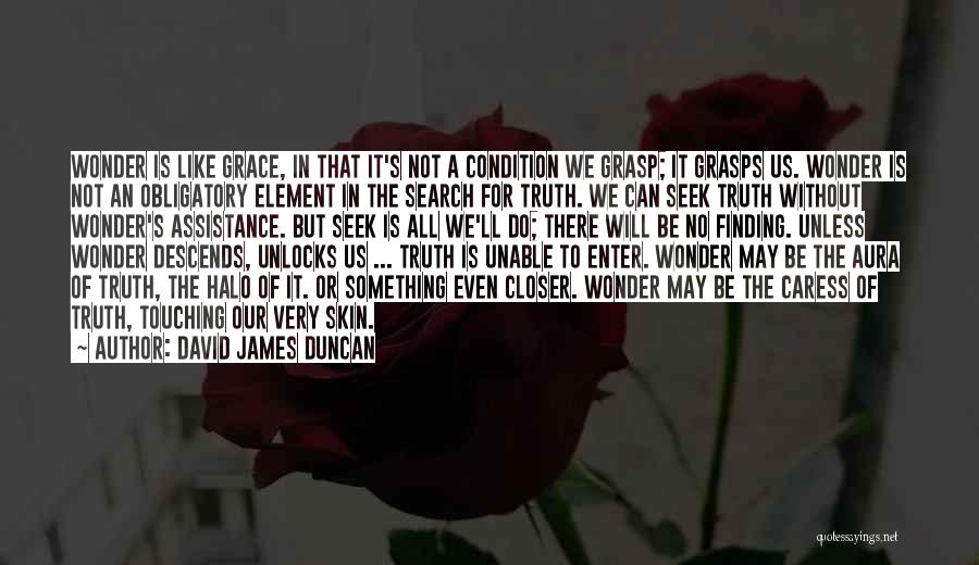 David James Duncan Quotes: Wonder Is Like Grace, In That It's Not A Condition We Grasp; It Grasps Us. Wonder Is Not An Obligatory