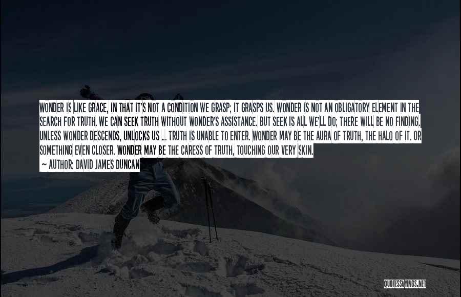 David James Duncan Quotes: Wonder Is Like Grace, In That It's Not A Condition We Grasp; It Grasps Us. Wonder Is Not An Obligatory