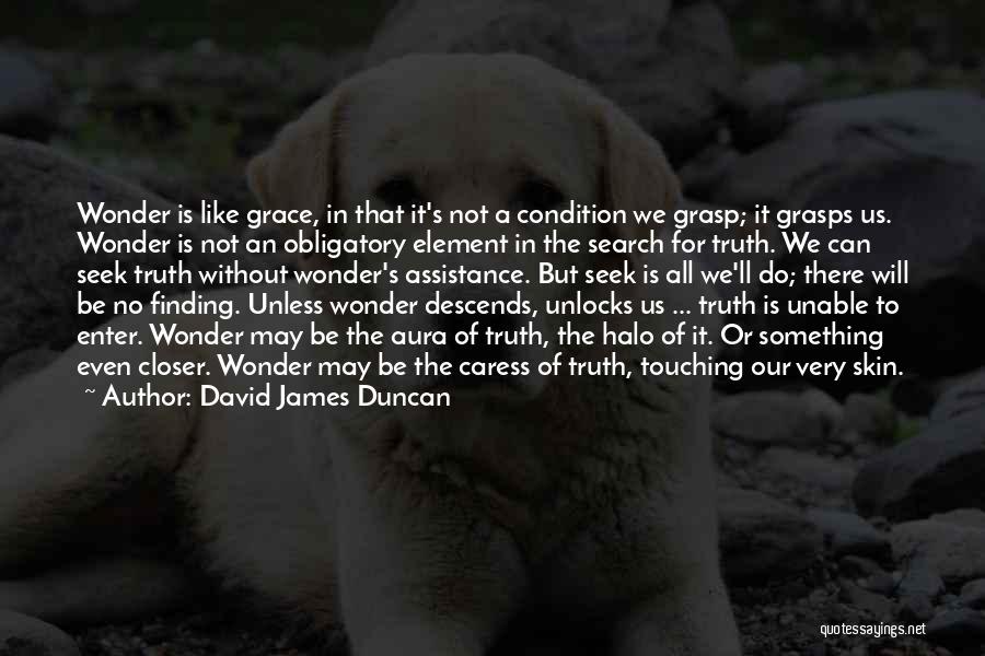 David James Duncan Quotes: Wonder Is Like Grace, In That It's Not A Condition We Grasp; It Grasps Us. Wonder Is Not An Obligatory