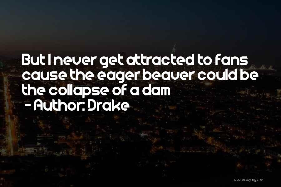 Drake Quotes: But I Never Get Attracted To Fans Cause The Eager Beaver Could Be The Collapse Of A Dam