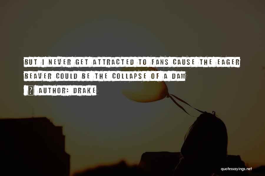 Drake Quotes: But I Never Get Attracted To Fans Cause The Eager Beaver Could Be The Collapse Of A Dam
