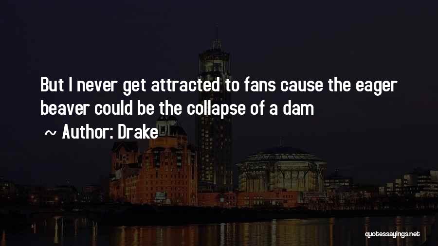 Drake Quotes: But I Never Get Attracted To Fans Cause The Eager Beaver Could Be The Collapse Of A Dam