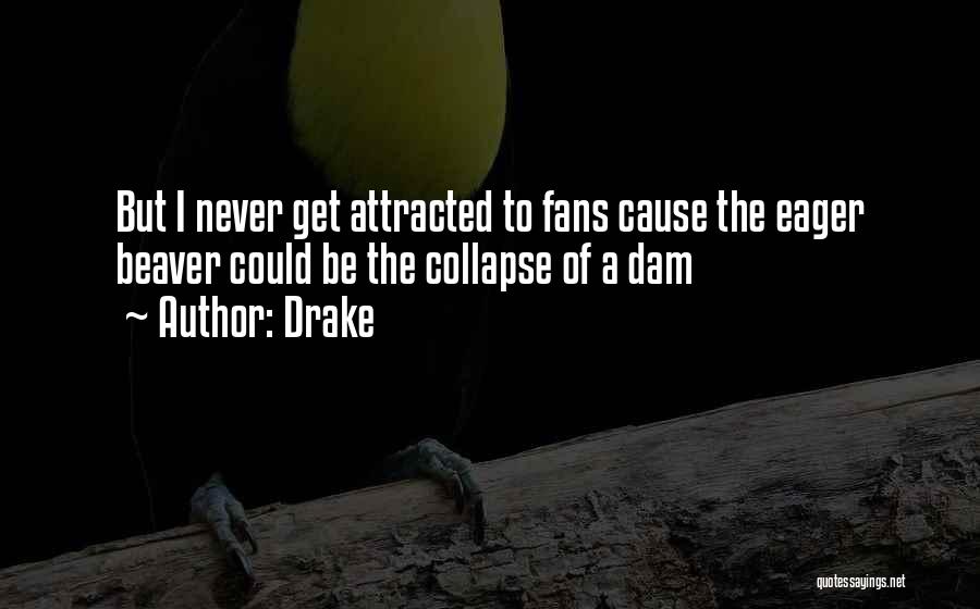 Drake Quotes: But I Never Get Attracted To Fans Cause The Eager Beaver Could Be The Collapse Of A Dam