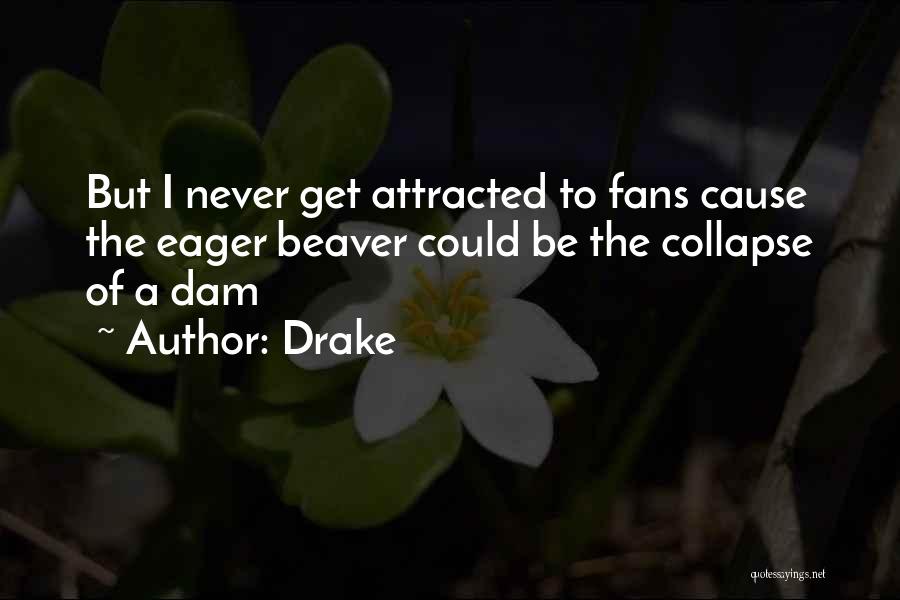 Drake Quotes: But I Never Get Attracted To Fans Cause The Eager Beaver Could Be The Collapse Of A Dam