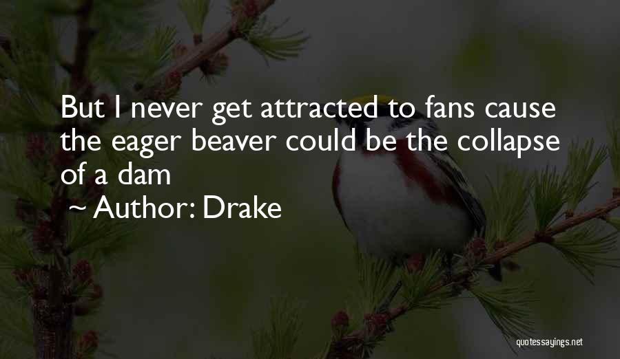 Drake Quotes: But I Never Get Attracted To Fans Cause The Eager Beaver Could Be The Collapse Of A Dam