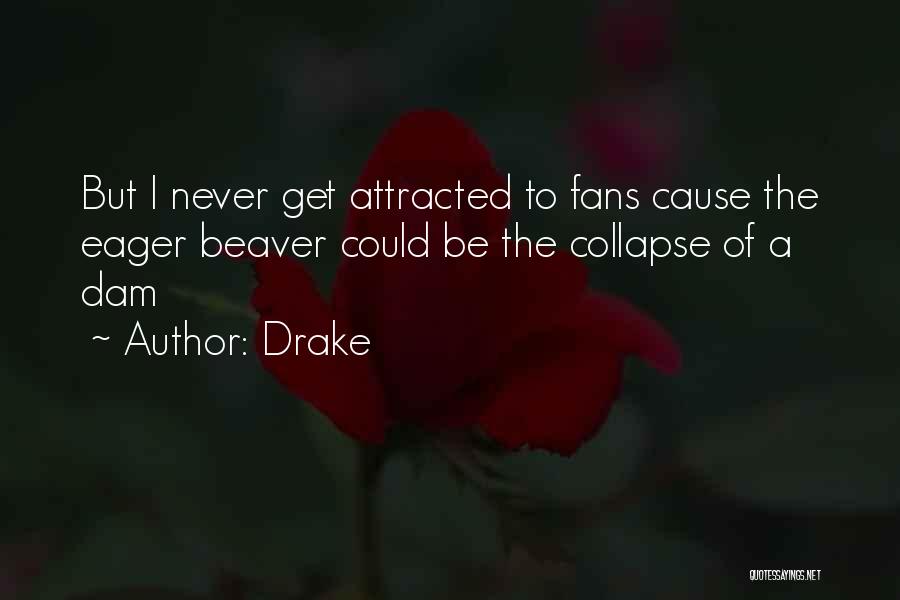 Drake Quotes: But I Never Get Attracted To Fans Cause The Eager Beaver Could Be The Collapse Of A Dam