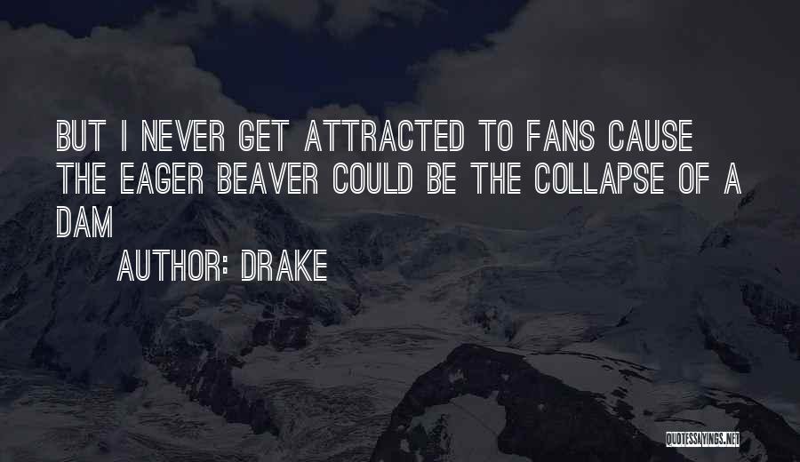 Drake Quotes: But I Never Get Attracted To Fans Cause The Eager Beaver Could Be The Collapse Of A Dam