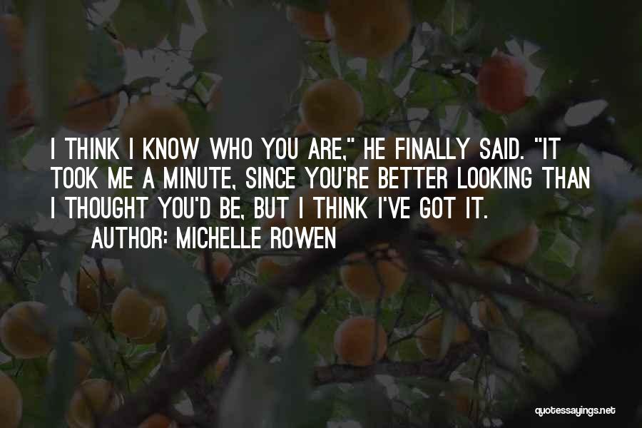 Michelle Rowen Quotes: I Think I Know Who You Are, He Finally Said. It Took Me A Minute, Since You're Better Looking Than