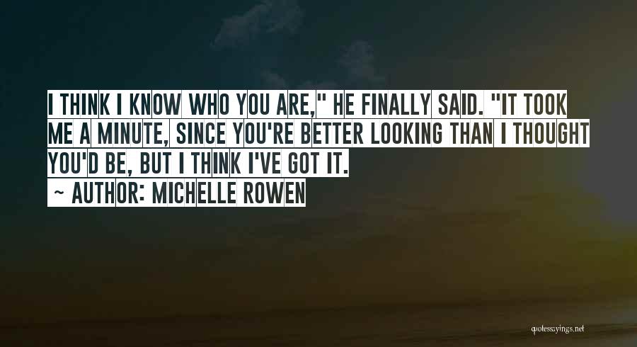 Michelle Rowen Quotes: I Think I Know Who You Are, He Finally Said. It Took Me A Minute, Since You're Better Looking Than