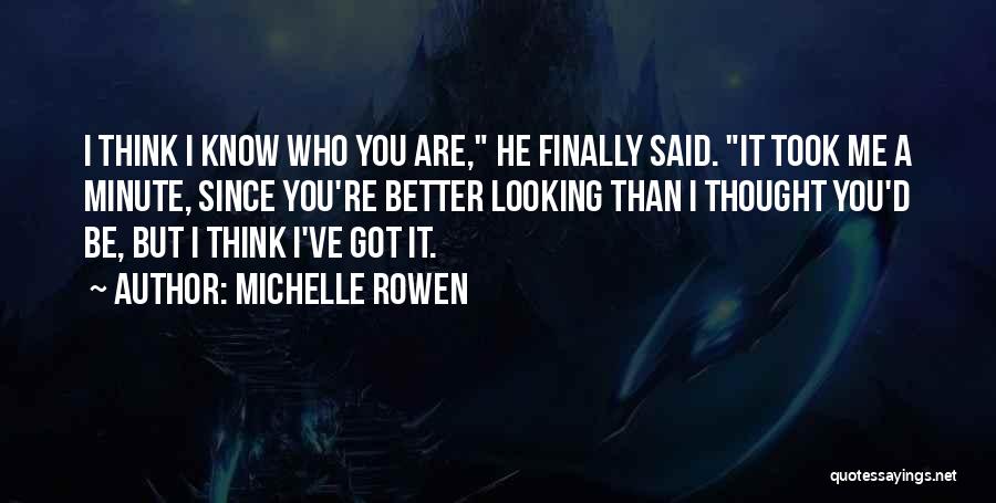 Michelle Rowen Quotes: I Think I Know Who You Are, He Finally Said. It Took Me A Minute, Since You're Better Looking Than