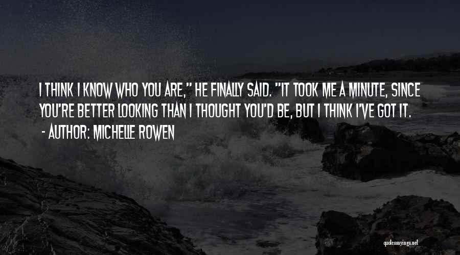 Michelle Rowen Quotes: I Think I Know Who You Are, He Finally Said. It Took Me A Minute, Since You're Better Looking Than