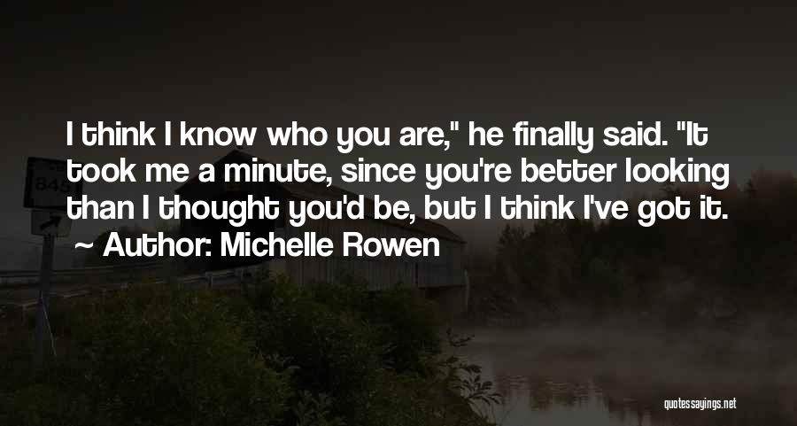 Michelle Rowen Quotes: I Think I Know Who You Are, He Finally Said. It Took Me A Minute, Since You're Better Looking Than