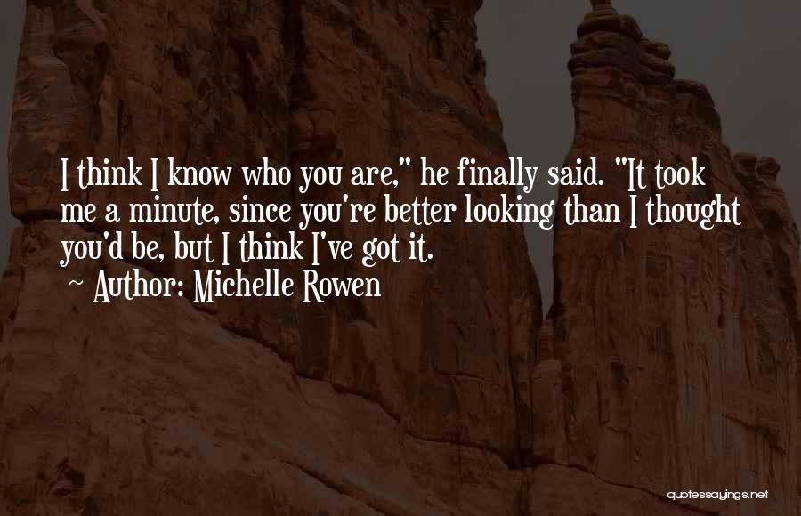 Michelle Rowen Quotes: I Think I Know Who You Are, He Finally Said. It Took Me A Minute, Since You're Better Looking Than