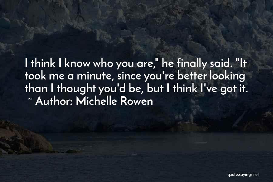 Michelle Rowen Quotes: I Think I Know Who You Are, He Finally Said. It Took Me A Minute, Since You're Better Looking Than