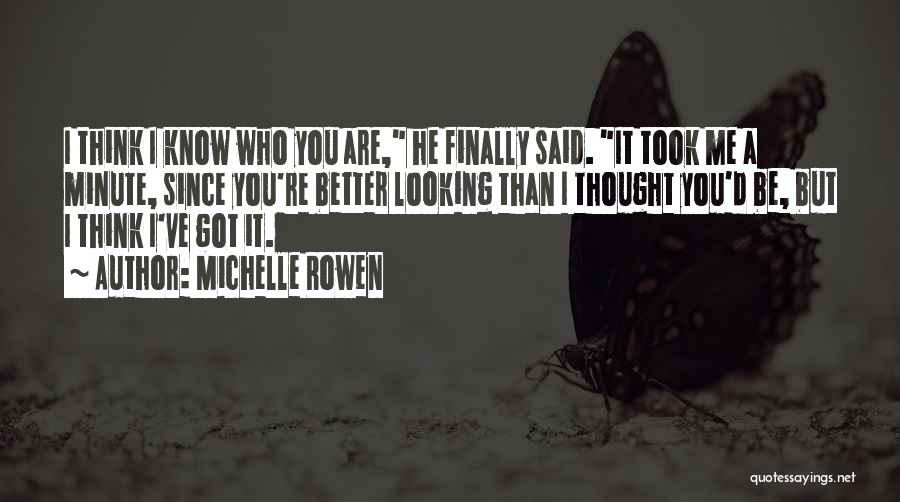 Michelle Rowen Quotes: I Think I Know Who You Are, He Finally Said. It Took Me A Minute, Since You're Better Looking Than