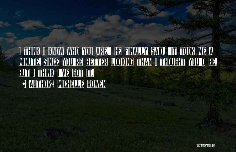 Michelle Rowen Quotes: I Think I Know Who You Are, He Finally Said. It Took Me A Minute, Since You're Better Looking Than