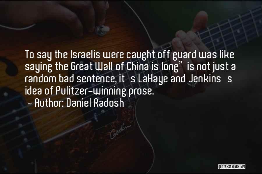Daniel Radosh Quotes: To Say The Israelis Were Caught Off Guard Was Like Saying The Great Wall Of China Is Long Is Not