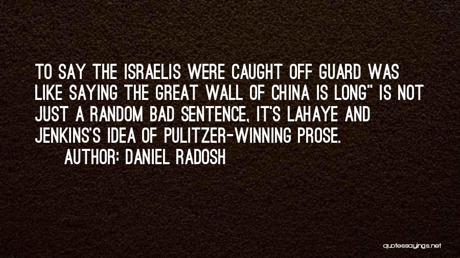 Daniel Radosh Quotes: To Say The Israelis Were Caught Off Guard Was Like Saying The Great Wall Of China Is Long Is Not