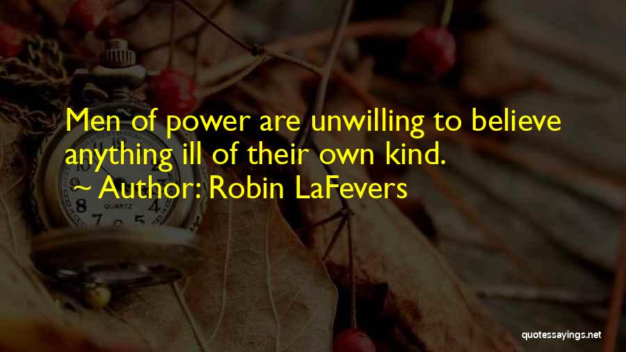 Robin LaFevers Quotes: Men Of Power Are Unwilling To Believe Anything Ill Of Their Own Kind.