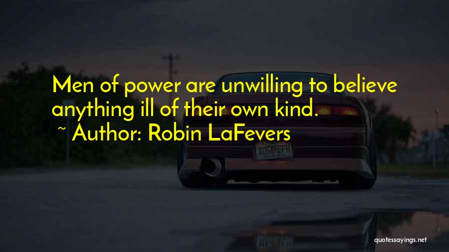 Robin LaFevers Quotes: Men Of Power Are Unwilling To Believe Anything Ill Of Their Own Kind.