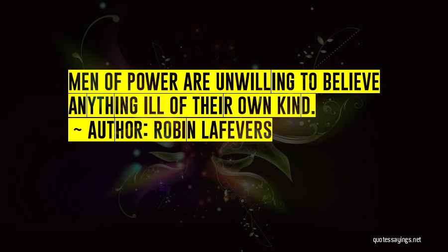 Robin LaFevers Quotes: Men Of Power Are Unwilling To Believe Anything Ill Of Their Own Kind.
