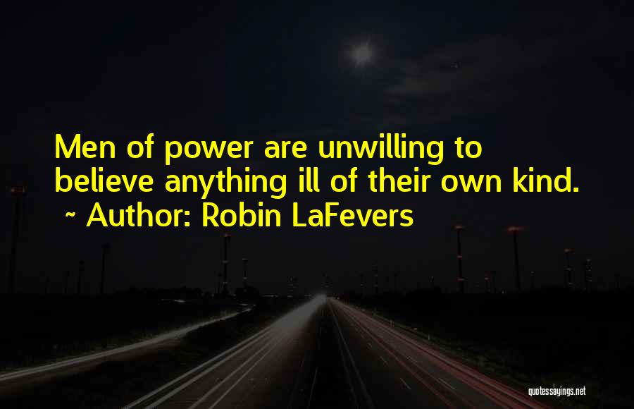 Robin LaFevers Quotes: Men Of Power Are Unwilling To Believe Anything Ill Of Their Own Kind.