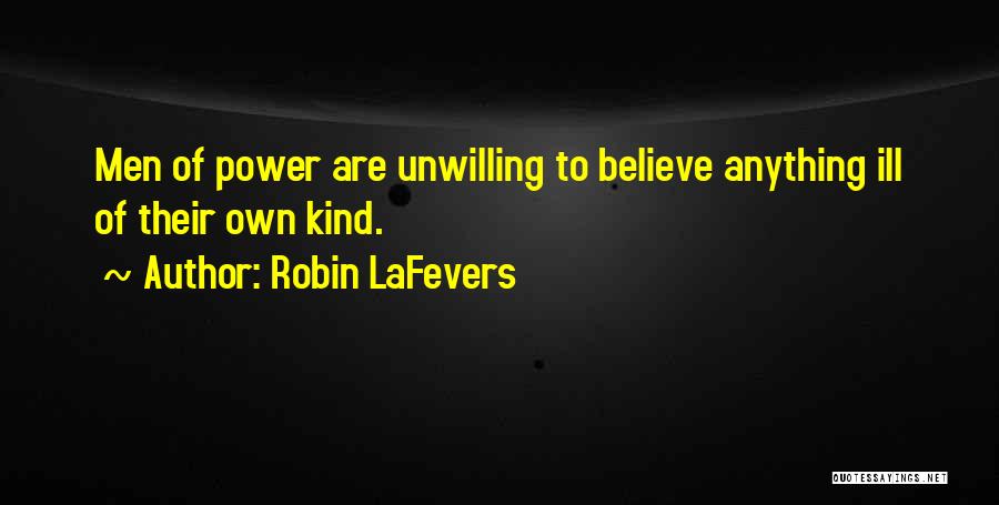 Robin LaFevers Quotes: Men Of Power Are Unwilling To Believe Anything Ill Of Their Own Kind.