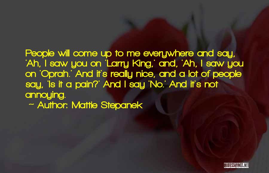 Mattie Stepanek Quotes: People Will Come Up To Me Everywhere And Say, 'ah, I Saw You On 'larry King,' And, 'ah, I Saw