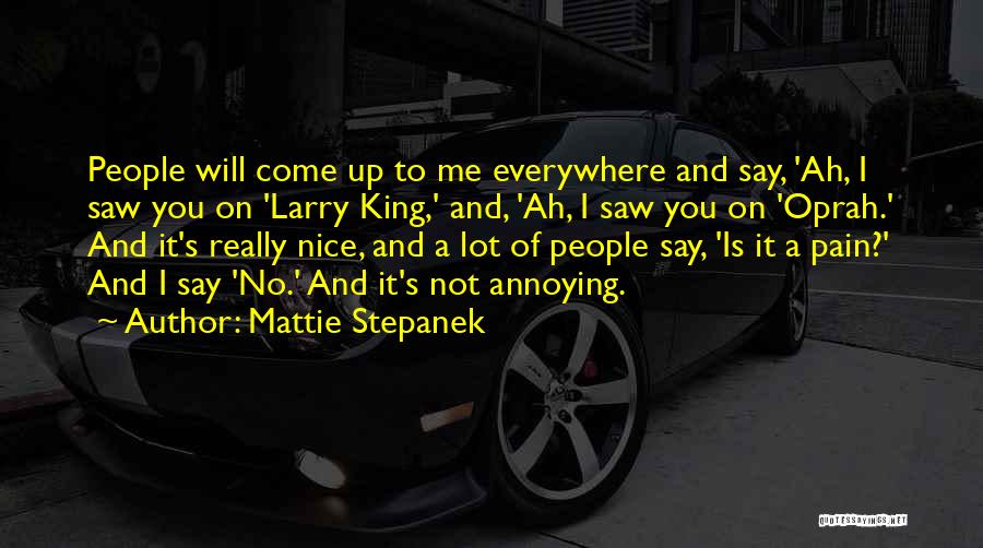 Mattie Stepanek Quotes: People Will Come Up To Me Everywhere And Say, 'ah, I Saw You On 'larry King,' And, 'ah, I Saw
