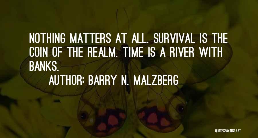 Barry N. Malzberg Quotes: Nothing Matters At All. Survival Is The Coin Of The Realm. Time Is A River With Banks.