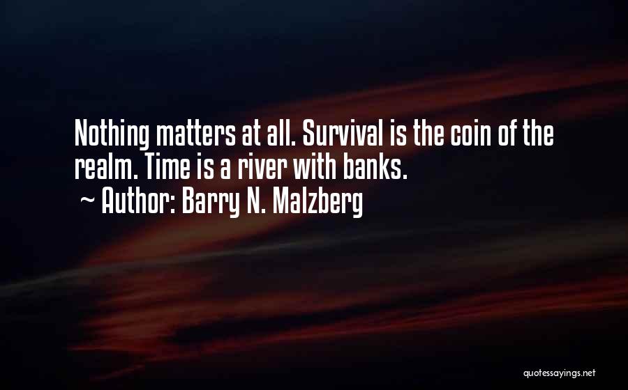 Barry N. Malzberg Quotes: Nothing Matters At All. Survival Is The Coin Of The Realm. Time Is A River With Banks.