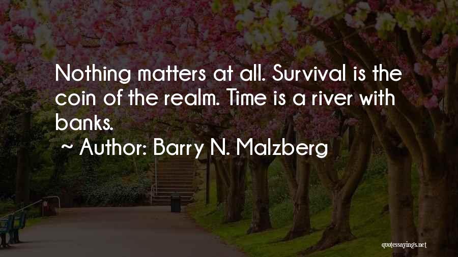 Barry N. Malzberg Quotes: Nothing Matters At All. Survival Is The Coin Of The Realm. Time Is A River With Banks.