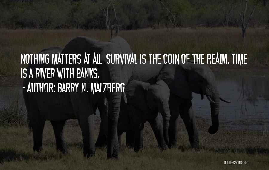 Barry N. Malzberg Quotes: Nothing Matters At All. Survival Is The Coin Of The Realm. Time Is A River With Banks.