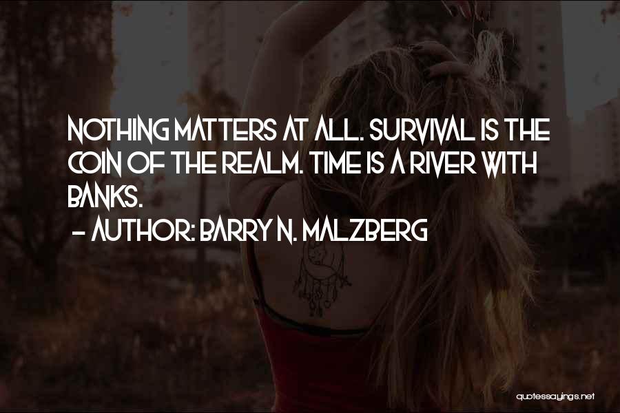 Barry N. Malzberg Quotes: Nothing Matters At All. Survival Is The Coin Of The Realm. Time Is A River With Banks.