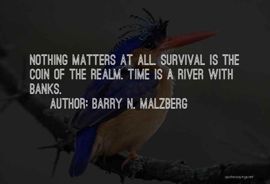 Barry N. Malzberg Quotes: Nothing Matters At All. Survival Is The Coin Of The Realm. Time Is A River With Banks.