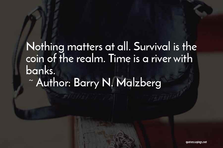 Barry N. Malzberg Quotes: Nothing Matters At All. Survival Is The Coin Of The Realm. Time Is A River With Banks.