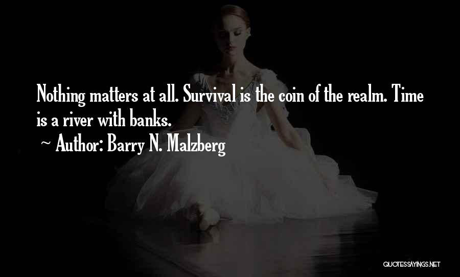 Barry N. Malzberg Quotes: Nothing Matters At All. Survival Is The Coin Of The Realm. Time Is A River With Banks.