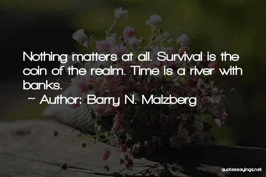 Barry N. Malzberg Quotes: Nothing Matters At All. Survival Is The Coin Of The Realm. Time Is A River With Banks.