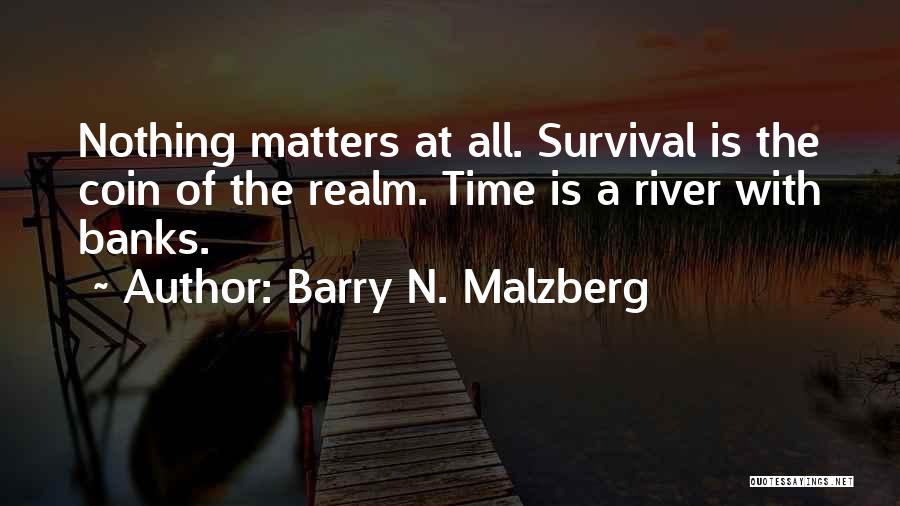 Barry N. Malzberg Quotes: Nothing Matters At All. Survival Is The Coin Of The Realm. Time Is A River With Banks.