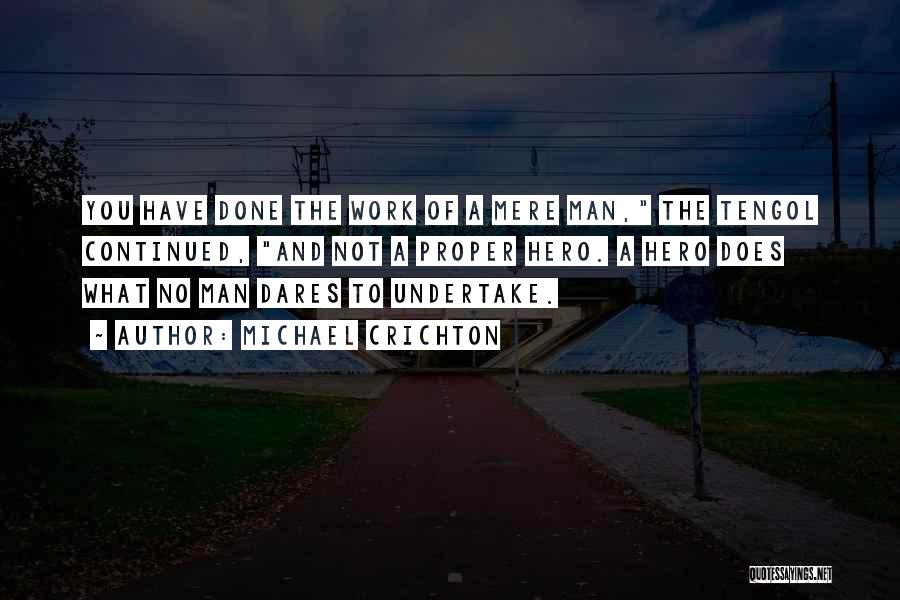 Michael Crichton Quotes: You Have Done The Work Of A Mere Man, The Tengol Continued, And Not A Proper Hero. A Hero Does