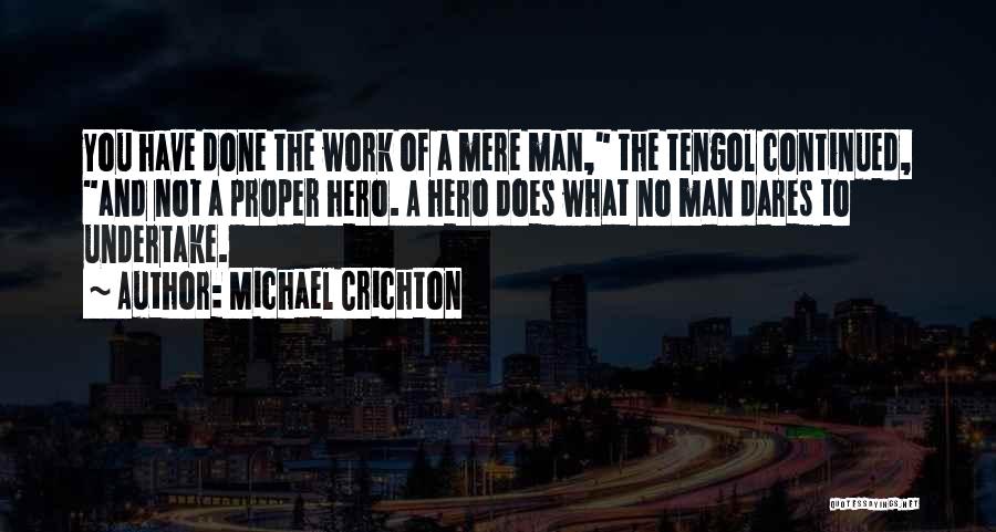 Michael Crichton Quotes: You Have Done The Work Of A Mere Man, The Tengol Continued, And Not A Proper Hero. A Hero Does