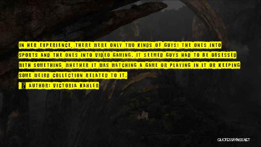 Victoria Kahler Quotes: In Her Experience, There Were Only Two Kinds Of Guys: The Ones Into Sports And The Ones Into Video Gaming.