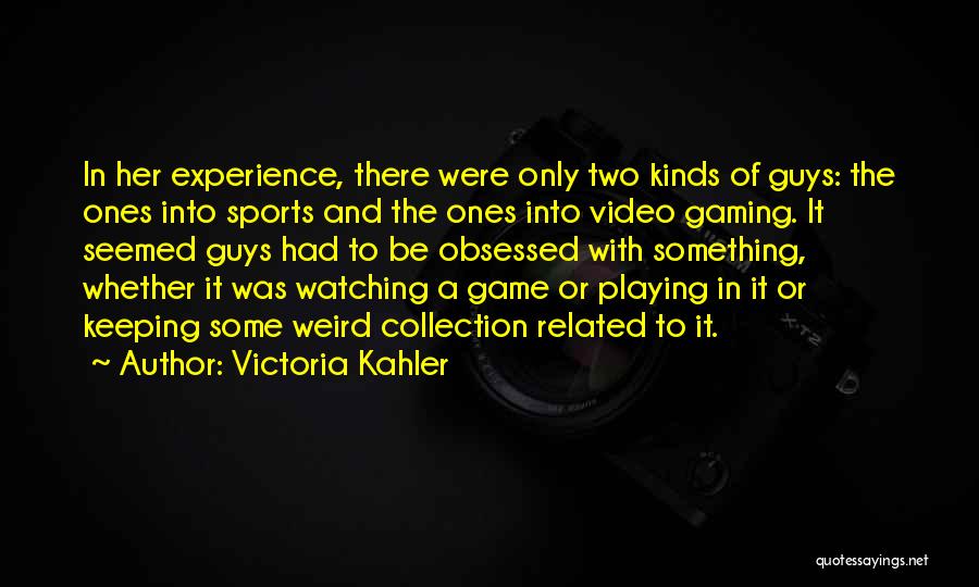 Victoria Kahler Quotes: In Her Experience, There Were Only Two Kinds Of Guys: The Ones Into Sports And The Ones Into Video Gaming.