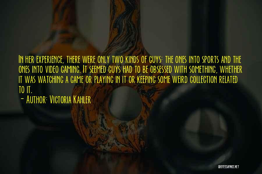 Victoria Kahler Quotes: In Her Experience, There Were Only Two Kinds Of Guys: The Ones Into Sports And The Ones Into Video Gaming.