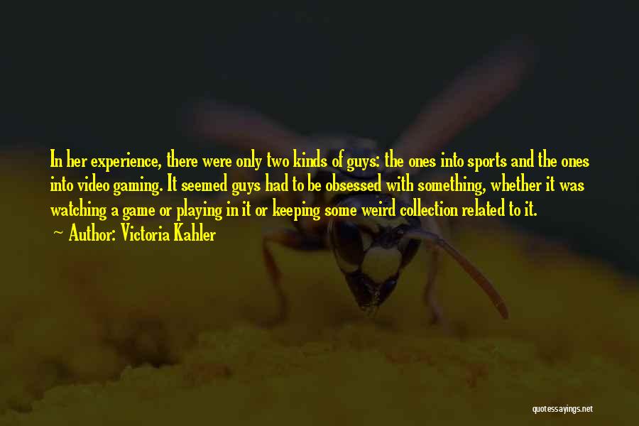 Victoria Kahler Quotes: In Her Experience, There Were Only Two Kinds Of Guys: The Ones Into Sports And The Ones Into Video Gaming.
