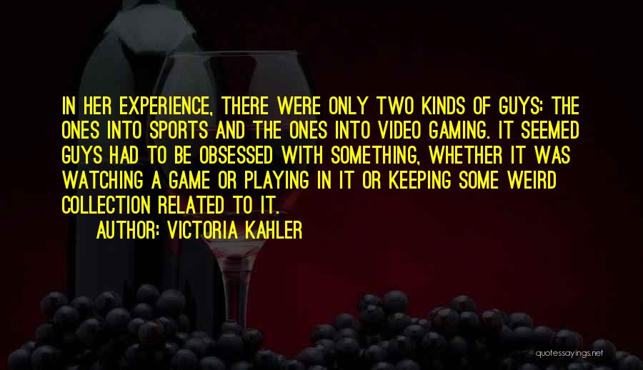 Victoria Kahler Quotes: In Her Experience, There Were Only Two Kinds Of Guys: The Ones Into Sports And The Ones Into Video Gaming.