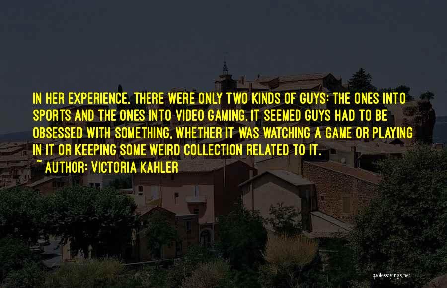 Victoria Kahler Quotes: In Her Experience, There Were Only Two Kinds Of Guys: The Ones Into Sports And The Ones Into Video Gaming.