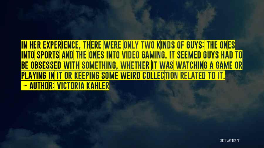 Victoria Kahler Quotes: In Her Experience, There Were Only Two Kinds Of Guys: The Ones Into Sports And The Ones Into Video Gaming.